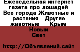 Еженедельная интернет - газета про лошадей - Все города Животные и растения » Другие животные   . Крым,Новый Свет